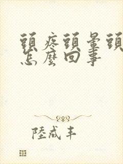 头疼头晕头热是怎么回事