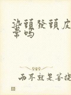 染头发头皮疼正常吗