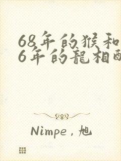 68年的猴和76年的龙相配吗