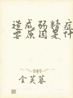 造成弱精症的主要原因是什么