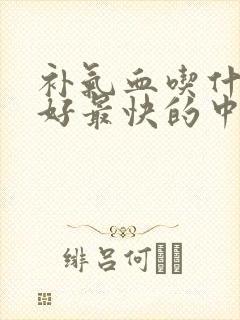 补气血吃什么最好最快的中药女人