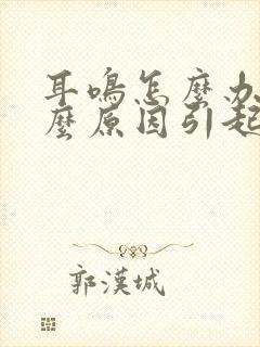 耳鸣怎么办是什么原因引起的