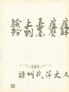 脸上长痘痘闭口粉刺怎么解决