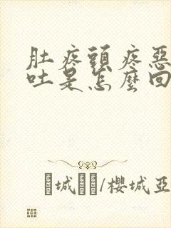 肚疼头疼恶心想吐是怎么回事