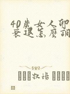 40岁女人卵巢衰退怎么调理