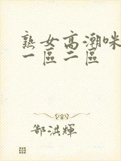 熟女高潮咪咪爱一区二区