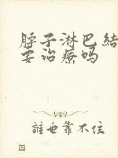 脖子淋巴结节需要治疗吗