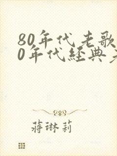 80年代老歌80年代经典老歌500首
