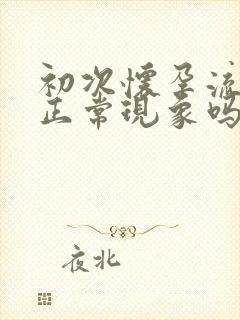 初次怀孕流血是正常现象吗