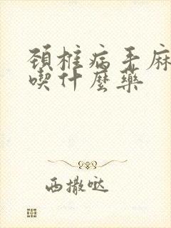 颈椎病手麻脚麻吃什么药