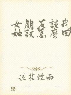 女朋友说我不爱她该怎么回复