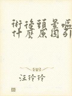 术后头晕呕吐是什么原因引起的