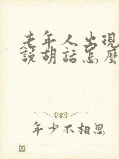 老年人出现幻觉说胡话怎么回事封面