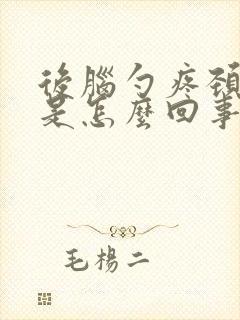 后脑勺疼颈椎疼是怎么回事