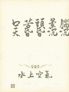 口苦头晕脑胀整天昏昏沉沉