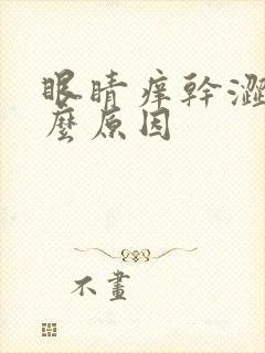 眼睛痒干涩是什么原因