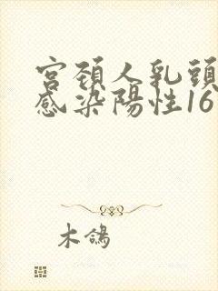 宫颈人乳头病毒感染阳性16