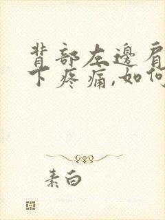背部左边肩胛骨下疼痛,如何治疗封面