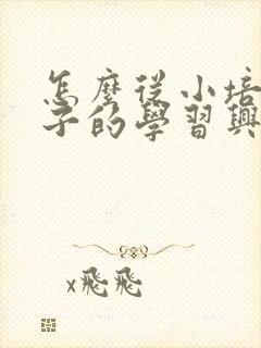 怎么从小培养孩子的学习兴趣