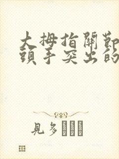 大拇指关节处骨头手突出的地方按压痛