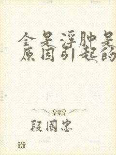 全是浮肿是什么原因引起的呢