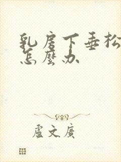乳房下垂松弛该怎么办