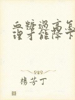 血糖过高怎么调理才能降下来