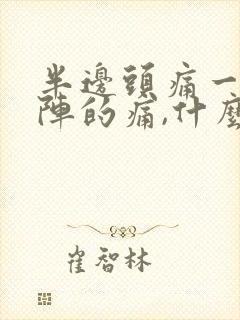 半边头痛一阵一阵的痛,什么原因