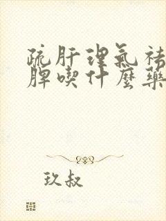 疏肝理气祛湿健脾吃什么药