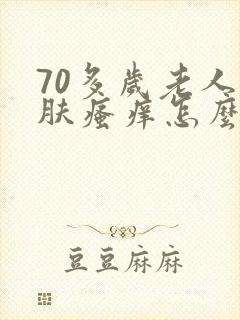 70多岁老人皮肤瘙痒怎么回事