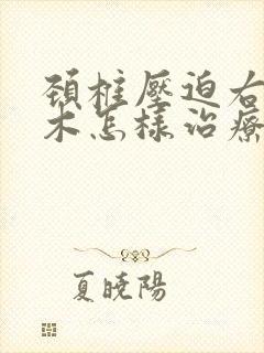 颈椎压迫右手麻木怎样治疗