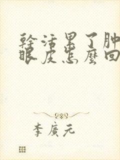 干活累了肿脸肿眼皮怎么回事