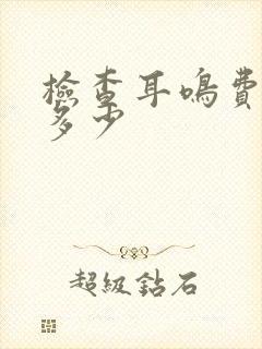 检查耳鸣费用要多少