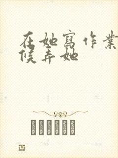 在她写作业的时候弄她封面