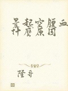 晨起空腹血糖高什么原因