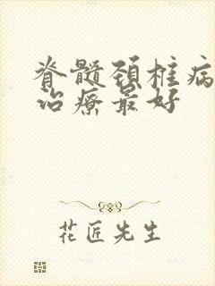 脊髓颈椎病怎么治疗最好