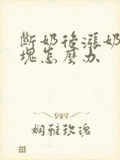断奶后涨奶有硬块怎么办