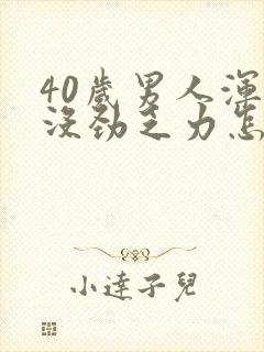 40岁男人浑身没劲乏力怎么回事