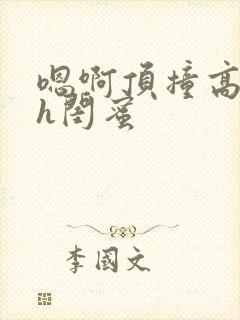 嗯啊顶撞高潮了h闺蜜