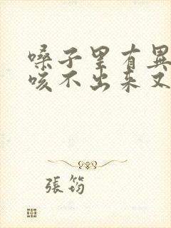 嗓子里有异物感咳不出来又咽不下去