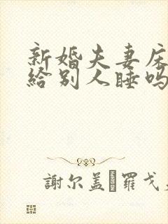 新婚夫妻床不能给别人睡吗