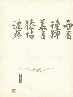 波膝盖后面窝筋疼站着蹲着就疼怎么了?