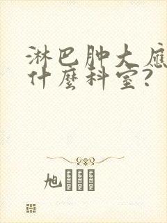 淋巴肿大应该挂什么科室?