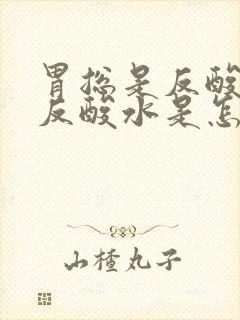 胃总是反酸往上反酸水是怎么回事