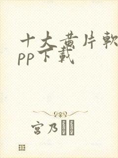 十大黄片软件app下载