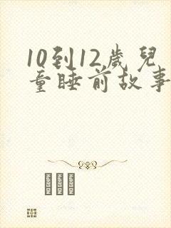 10到12岁儿童睡前故事大全