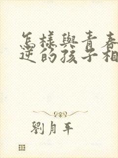 怎样与青春期叛逆的孩子相处封面