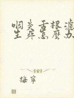 咽炎舌根滤泡增生疼怎么办封面