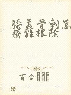 膝盖骨刺怎么治疗能根除