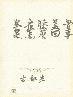 半夜膝盖骨头疼是怎么回事